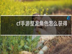 cf手游整龙角色怎么获得