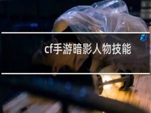cf手游暗影人物技能