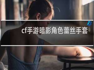 cf手游暗影角色蕾丝手套