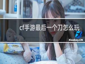 cf手游最后一个刀怎么玩