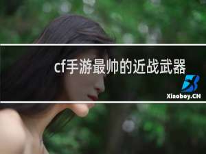 cf手游最帅的近战武器