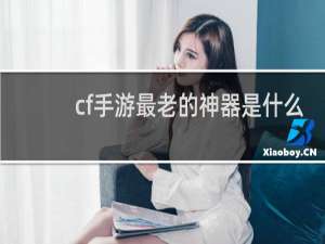 cf手游最老的神器是什么