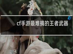 cf手游最难搞的王者武器