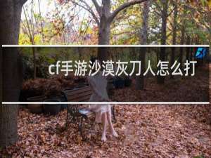 cf手游沙漠灰刀人怎么打