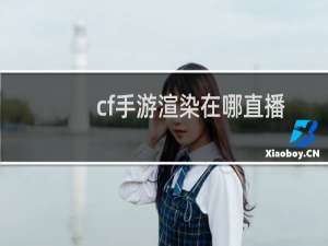 cf手游渲染在哪直播