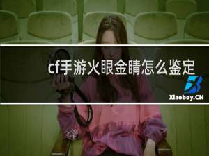 cf手游火眼金睛怎么鉴定