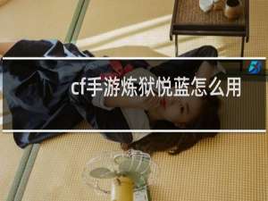 cf手游炼狱悦蓝怎么用