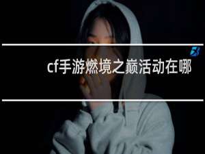 cf手游燃境之巅活动在哪