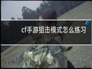 cf手游狙击模式怎么练习