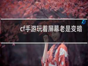 cf手游玩着屏幕老是变暗