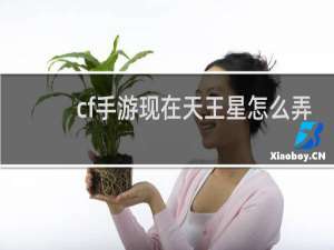 cf手游现在天王星怎么弄