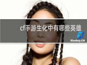cf手游生化中有哪些英雄