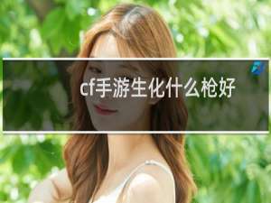 cf手游生化什么枪好