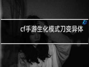 cf手游生化模式刀变异体