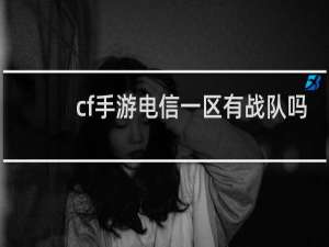 cf手游电信一区有战队吗