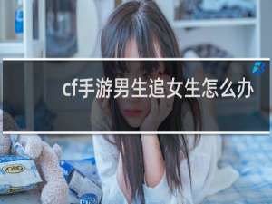 cf手游男生追女生怎么办