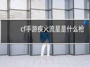 cf手游疾火流星是什么枪