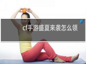 cf手游盛夏来袭怎么领