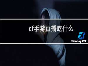 cf手游直播吃什么