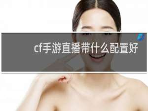 cf手游直播带什么配置好
