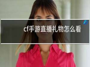 cf手游直播礼物怎么看