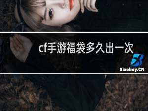 cf手游福袋多久出一次