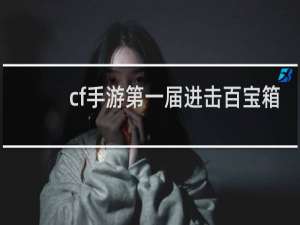 cf手游第一届进击百宝箱