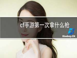 cf手游第一次拿什么枪