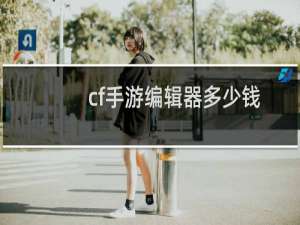 cf手游编辑器多少钱