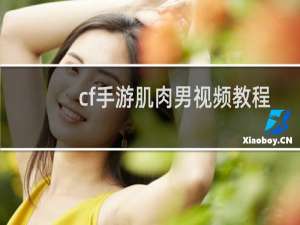 cf手游肌肉男视频教程