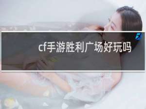 cf手游胜利广场好玩吗