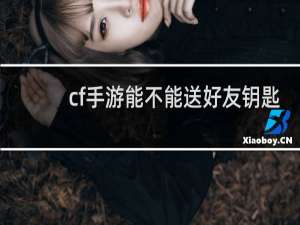 cf手游能不能送好友钥匙