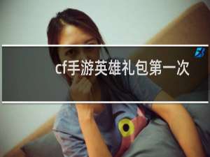 cf手游英雄礼包第一次