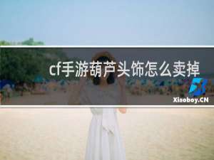 cf手游葫芦头饰怎么卖掉