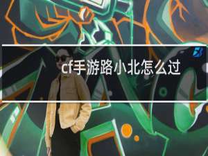 cf手游路小北怎么过