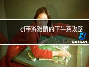 cf手游雅晴的下午茶攻略