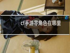 cf手游零角色在哪里