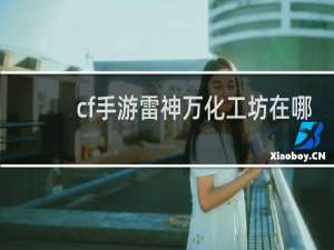 cf手游雷神万化工坊在哪