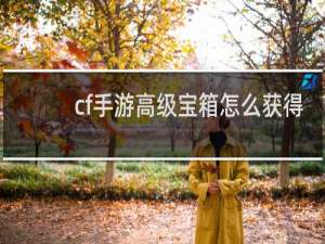 cf手游高级宝箱怎么获得