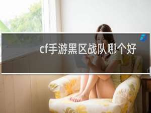 cf手游黑区战队哪个好