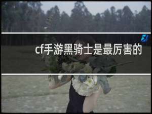 cf手游黑骑士是最厉害的