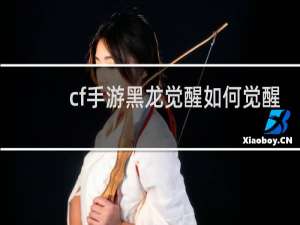 cf手游黑龙觉醒如何觉醒
