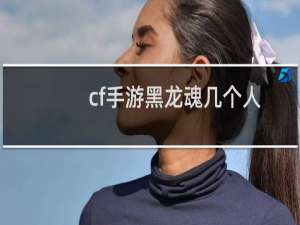 cf手游黑龙魂几个人
