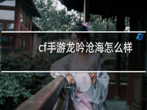 cf手游龙吟沧海怎么样