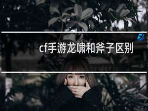 cf手游龙啸和斧子区别