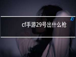 cf手游29号出什么枪