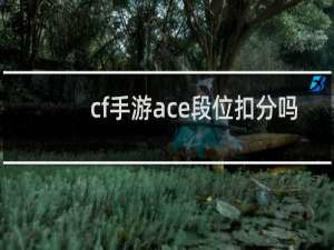 cf手游ace段位扣分吗