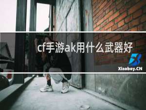 cf手游ak用什么武器好
