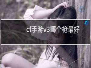 cf手游v3哪个枪最好