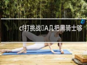 cf打挑战几把黑骑士够